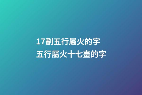 17劃五行屬火的字 五行屬火十七畫的字-第1張-觀點-玄機派